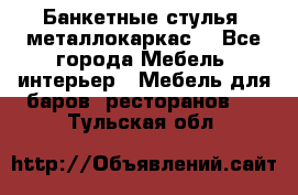 Банкетные стулья, металлокаркас. - Все города Мебель, интерьер » Мебель для баров, ресторанов   . Тульская обл.